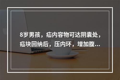 8岁男孩，疝内容物可达阴囊处，疝块回纳后，压内环，增加腹内压