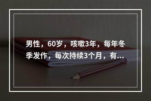 男性，60岁，咳嗽3年，每年冬季发作，每次持续3个月，有吸烟