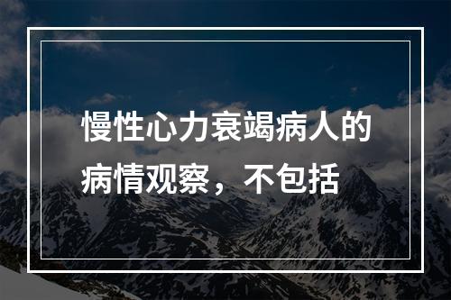 慢性心力衰竭病人的病情观察，不包括