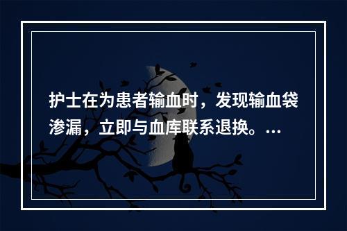 护士在为患者输血时，发现输血袋渗漏，立即与血库联系退换。属于