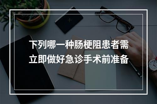 下列哪一种肠梗阻患者需立即做好急诊手术前准备