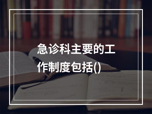 急诊科主要的工作制度包括()