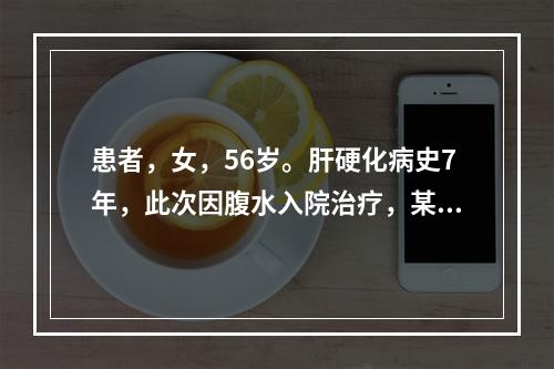 患者，女，56岁。肝硬化病史7年，此次因腹水入院治疗，某日大