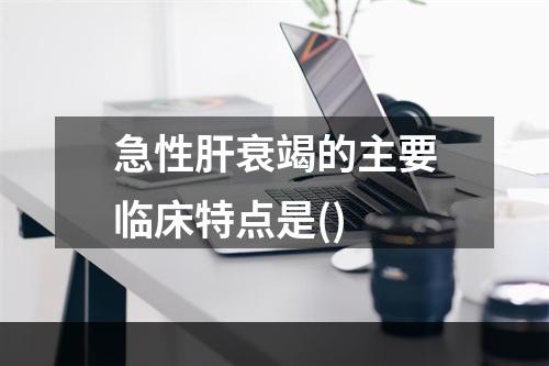 急性肝衰竭的主要临床特点是()