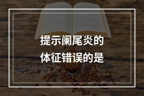 提示阑尾炎的体征错误的是