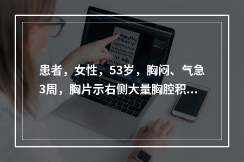 患者，女性，53岁，胸闷、气急3周，胸片示右侧大量胸腔积液，