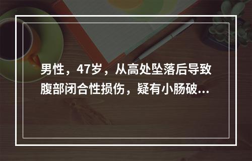 男性，47岁，从高处坠落后导致腹部闭合性损伤，疑有小肠破裂，