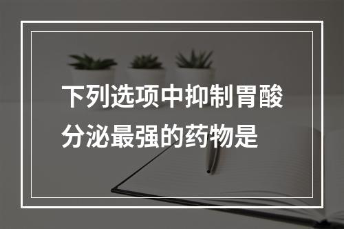 下列选项中抑制胃酸分泌最强的药物是