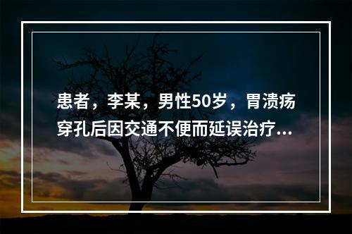 患者，李某，男性50岁，胃溃疡穿孔后因交通不便而延误治疗，继