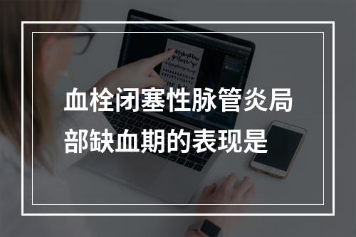 血栓闭塞性脉管炎局部缺血期的表现是