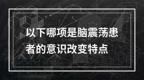 以下哪项是脑震荡患者的意识改变特点