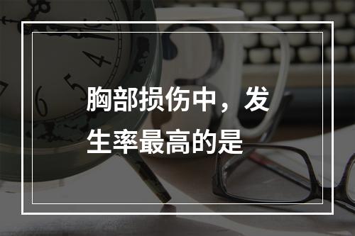 胸部损伤中，发生率最高的是