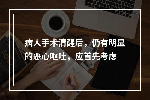 病人手术清醒后，仍有明显的恶心呕吐，应首先考虑