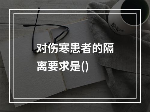 对伤寒患者的隔离要求是()