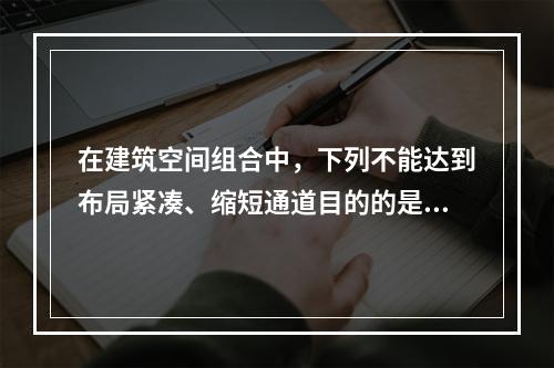 在建筑空间组合中，下列不能达到布局紧凑、缩短通道目的的是（