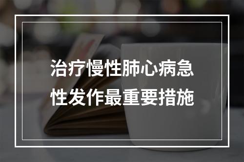 治疗慢性肺心病急性发作最重要措施