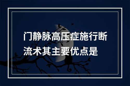 门静脉高压症施行断流术其主要优点是