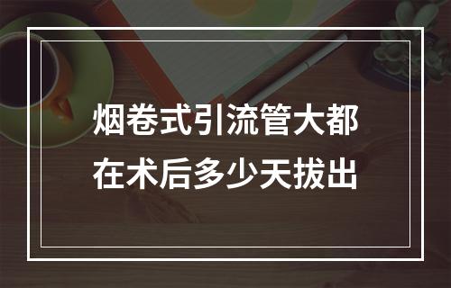 烟卷式引流管大都在术后多少天拔出