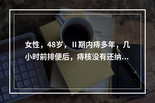 女性，48岁，Ⅱ期内痔多年，几小时前排便后，痔核没有还纳，现