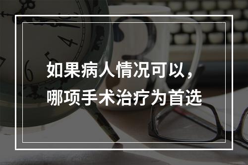 如果病人情况可以，哪项手术治疗为首选