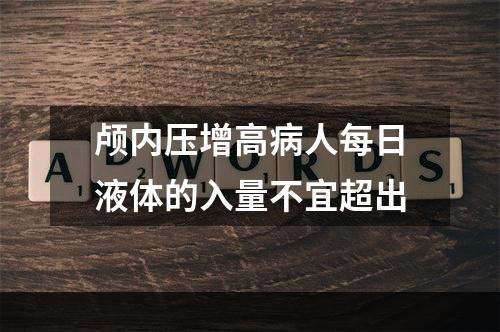 颅内压增高病人每日液体的入量不宜超出