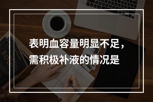 表明血容量明显不足，需积极补液的情况是