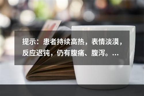 提示：患者持续高热，表情淡漠，反应迟钝，仍有腹痛、腹泻。目前