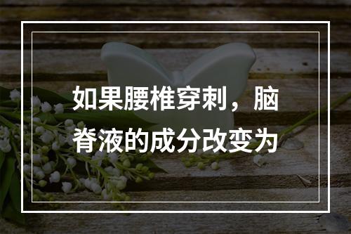 如果腰椎穿刺，脑脊液的成分改变为