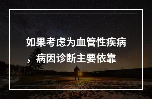 如果考虑为血管性疾病，病因诊断主要依靠