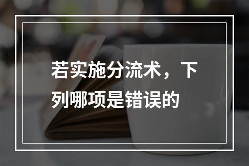 若实施分流术，下列哪项是错误的