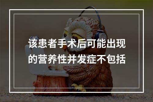 该患者手术后可能出现的营养性并发症不包括