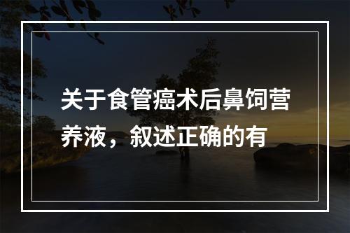 关于食管癌术后鼻饲营养液，叙述正确的有