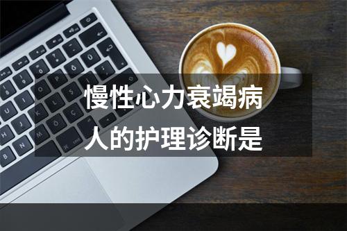 慢性心力衰竭病人的护理诊断是