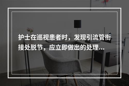 护士在巡视患者时，发现引流管衔接处脱节，应立即做出的处理是