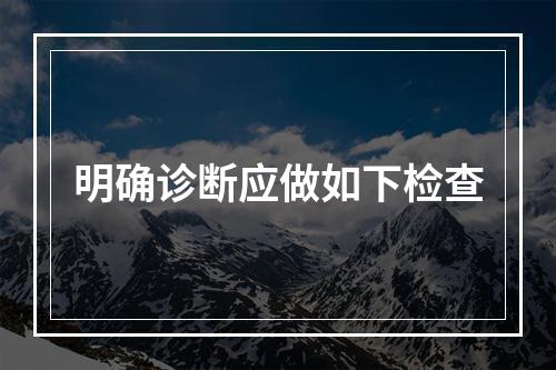 明确诊断应做如下检查