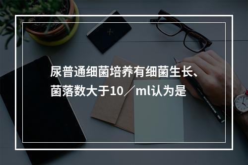 尿普通细菌培养有细菌生长、菌落数大于10／ml认为是