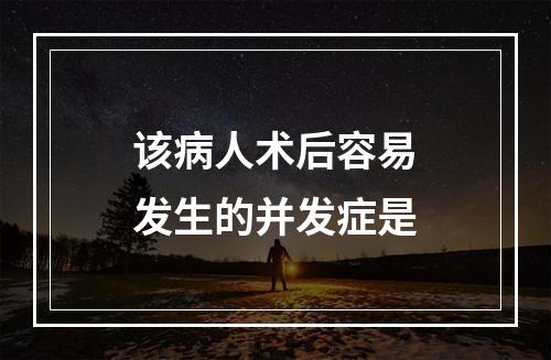 该病人术后容易发生的并发症是