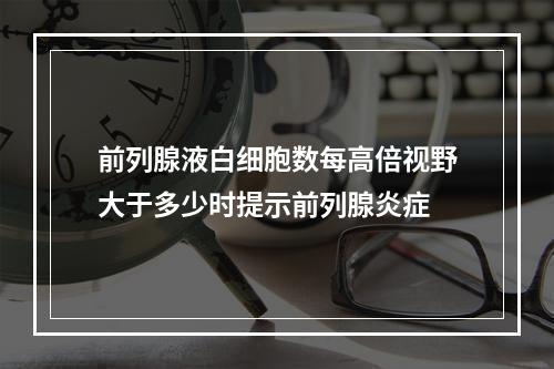 前列腺液白细胞数每高倍视野大于多少时提示前列腺炎症