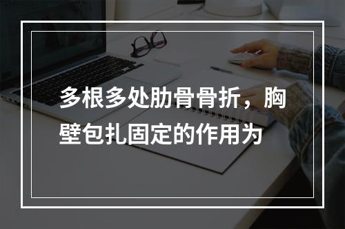 多根多处肋骨骨折，胸壁包扎固定的作用为