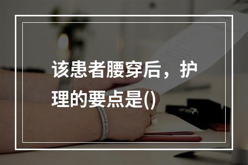 该患者腰穿后，护理的要点是()