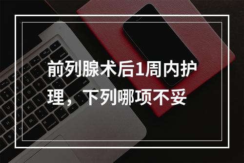 前列腺术后1周内护理，下列哪项不妥