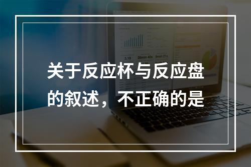 关于反应杯与反应盘的叙述，不正确的是