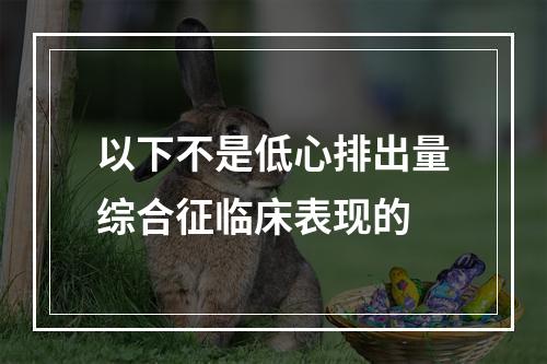 以下不是低心排出量综合征临床表现的