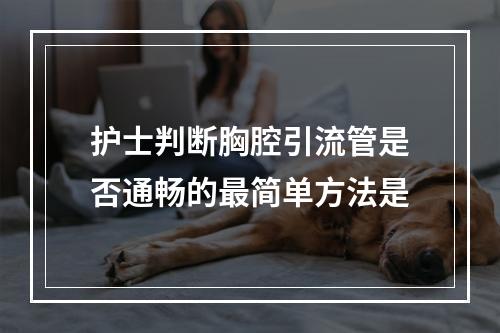 护士判断胸腔引流管是否通畅的最简单方法是