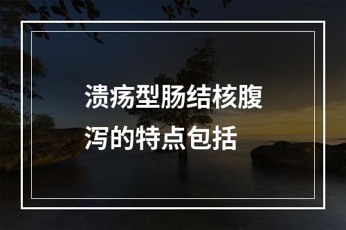 溃疡型肠结核腹泻的特点包括