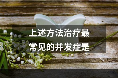 上述方法治疗最常见的并发症是