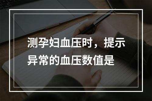 测孕妇血压时，提示异常的血压数值是