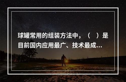 球罐常用的组装方法中，（　）是目前国内应用最广、技术最成熟的