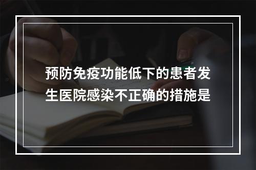 预防免疫功能低下的患者发生医院感染不正确的措施是