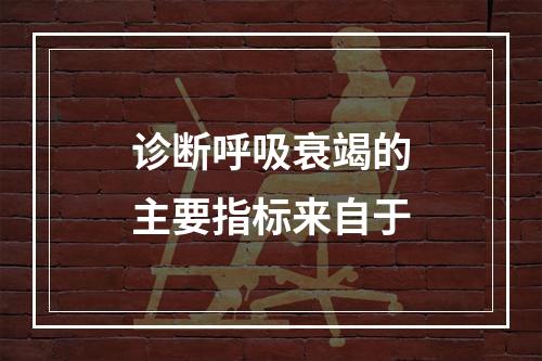 诊断呼吸衰竭的主要指标来自于